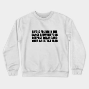 Life is found in the dance between your deepest desire and your greatest fear Crewneck Sweatshirt